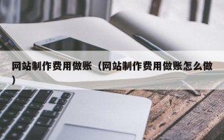 姜堰网站制作费用做账（网站制作费用做账怎么做）