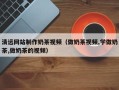 姜堰清远网站制作奶茶视频（做奶茶视频,学做奶茶,做奶茶的视频）