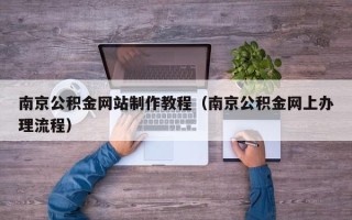 姜堰南京公积金网站制作教程（南京公积金网上办理流程）