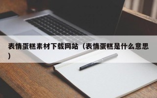 姜堰表情蛋糕素材下载网站（表情蛋糕是什么意思）