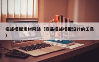 姜堰描述模板素材网站（商品描述模板设计的工具）