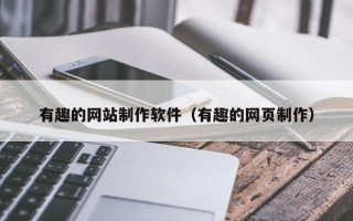 姜堰有趣的网站制作软件（有趣的网页制作）