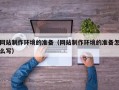 姜堰网站制作环境的准备（网站制作环境的准备怎么写）