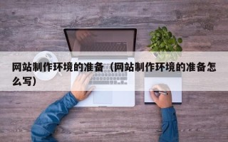 姜堰网站制作环境的准备（网站制作环境的准备怎么写）