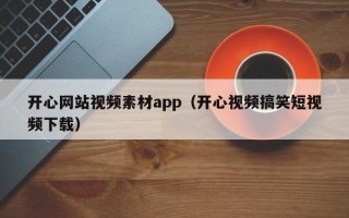 姜堰开心网站视频素材app（开心视频搞笑短视频下载）